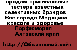 продам оригинальные тестера известных селективных брэндов - Все города Медицина, красота и здоровье » Парфюмерия   . Алтайский край